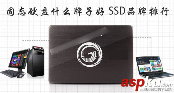 固態硬盤什么牌子好?SSD固態硬盤品牌排行圖文介紹 SSD,固態硬盤,品牌,排行
