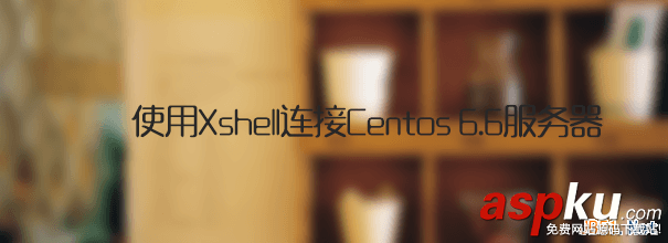 使用Xshell連接Centos 6.6服務器操作圖文教程 Xshell,連接,Centos,6.6,服務器