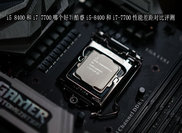 i5 8400和i7 7700哪個好？酷睿i5-8400和i7-7700性能差距對比評測
