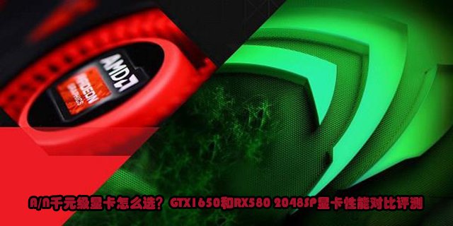 A/N千元級顯卡怎么選？GTX1650和RX580 2048SP顯卡性能對比評測