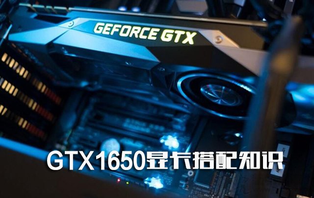GTX1650顯卡搭配知識：GTX1650配什么CPU和主板及多大電源？