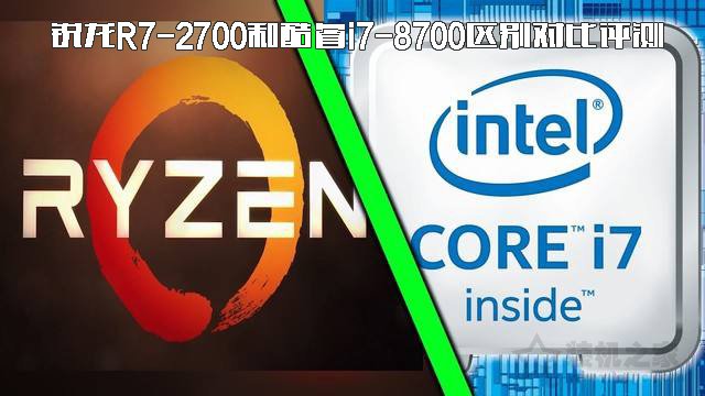 i7 8700和r7 2700哪個好？銳龍R7-2700和酷睿i7-8700區別對比評測