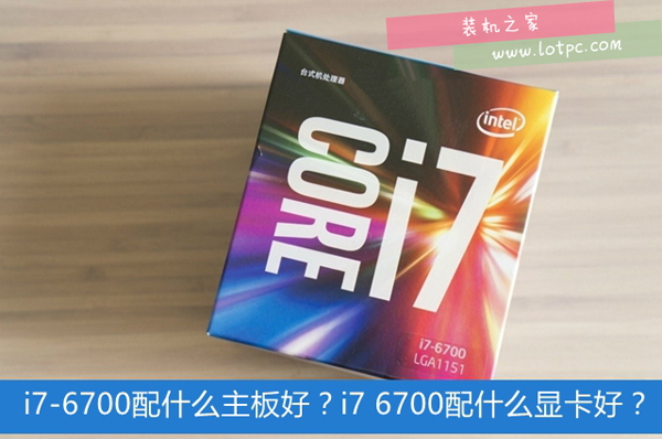 intel酷睿i7-6700配什么主板最好？第六代i7 6700配什么顯卡好？