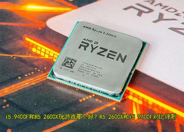 i5 9400F和R5 2600X玩游戲哪個好？R5 2600X和i5 9400F對比評測