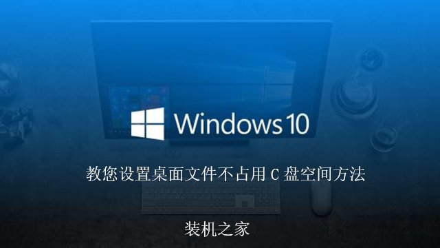 如何更改Win10桌面文件路徑，教您設(shè)置桌面文件不占用C盤空間方法