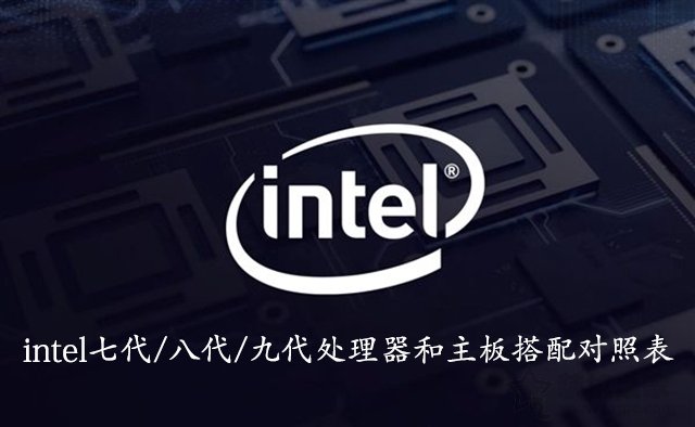 CPU和主板怎么搭配？intel七代/八代/九代處理器和主板搭配對照表